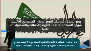 يوم الوحدة.. فعاليات اليوم الوطني السعودي 95 تلهب شوارع المملكة بالألعاب النارية والحفلات والاستعراضات الفنية